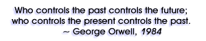 Who controls the past controls the future; who controls the present controls the past. ~ George Orwell in his book 1984.